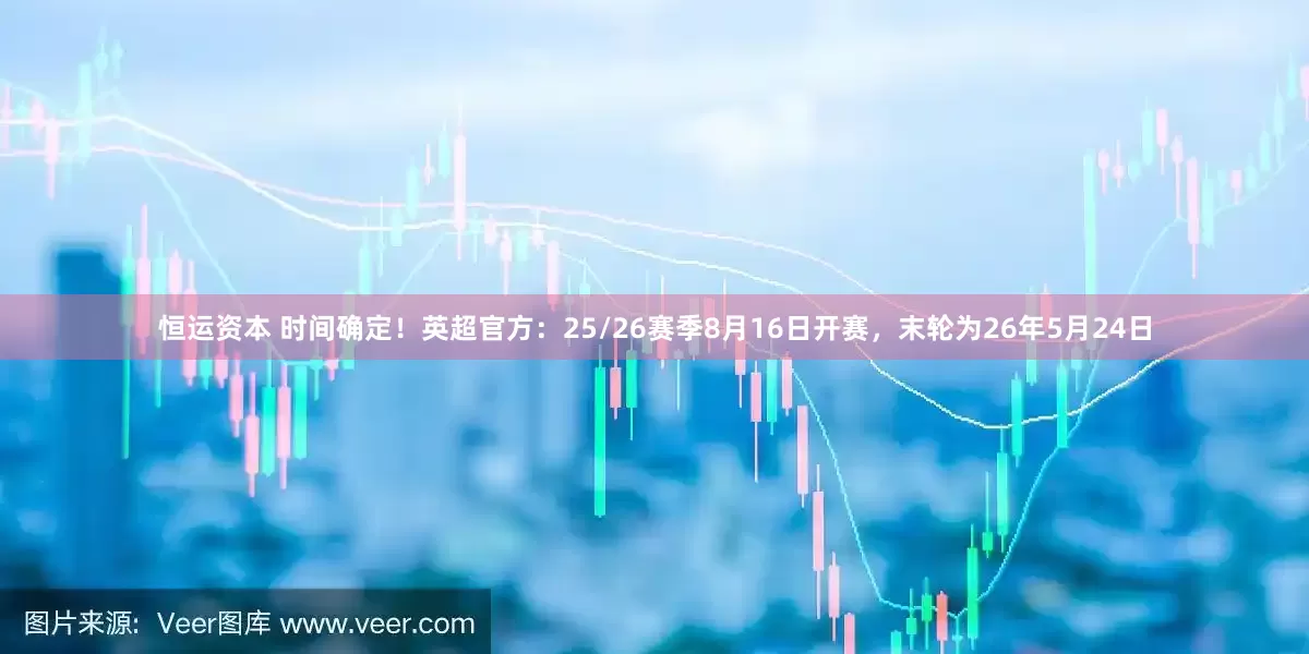 恒运资本 时间确定！英超官方：25/26赛季8月16日开赛，末轮为26年5月24日