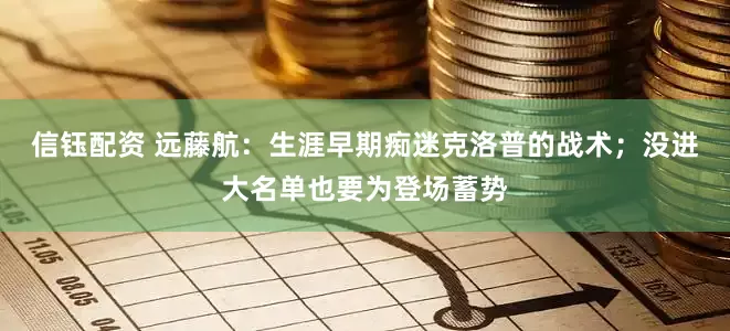 信钰配资 远藤航：生涯早期痴迷克洛普的战术；没进大名单也要为登场蓄势