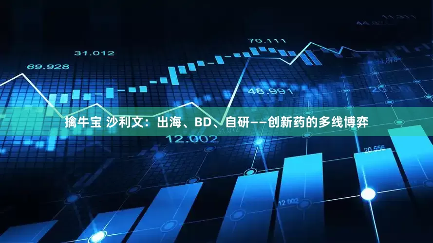 擒牛宝 沙利文：出海、BD、自研——创新药的多线博弈