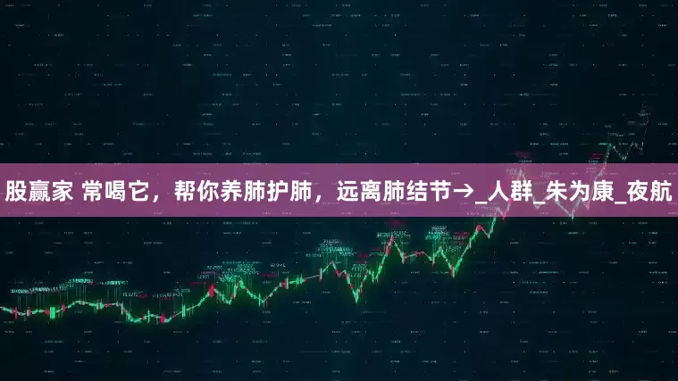 股赢家 常喝它，帮你养肺护肺，远离肺结节→_人群_朱为康_夜航