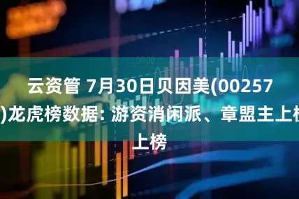 云资管 7月30日贝因美(002570)龙虎榜数据: 游资消闲派、章盟主上榜