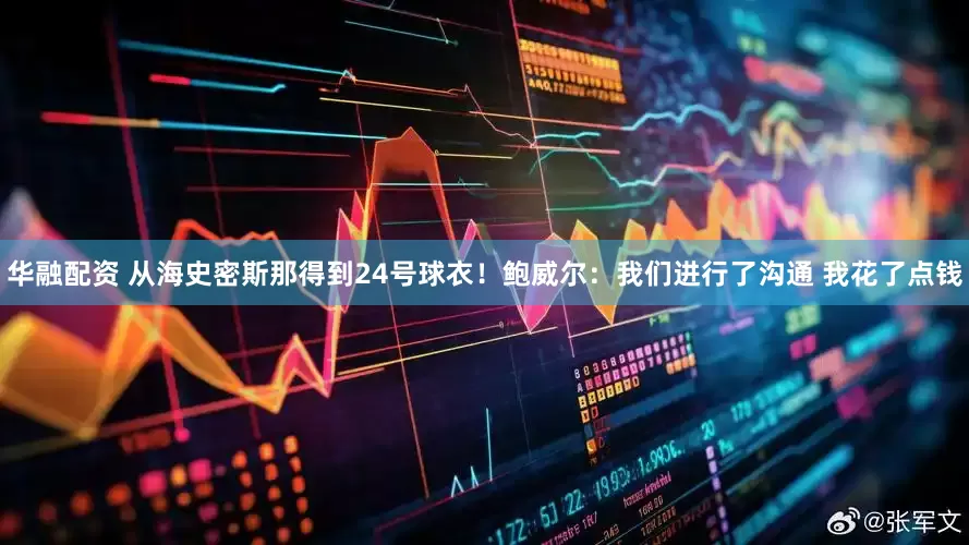 华融配资 从海史密斯那得到24号球衣！鲍威尔：我们进行了沟通 我花了点钱