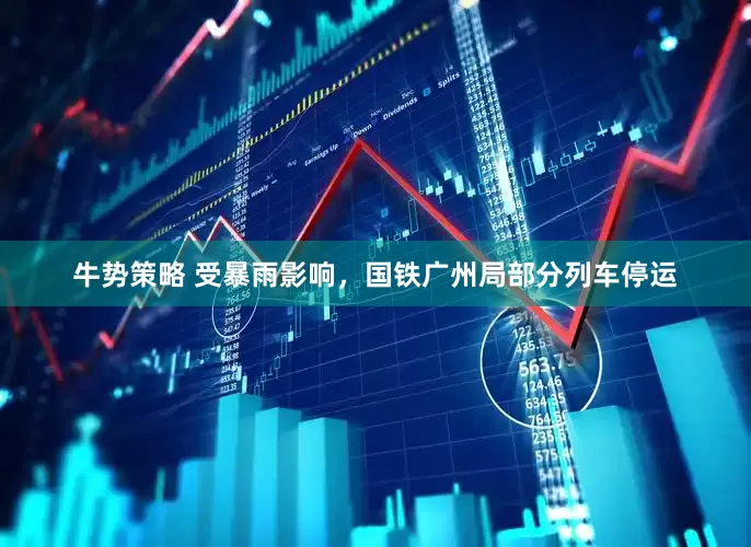 牛势策略 受暴雨影响，国铁广州局部分列车停运