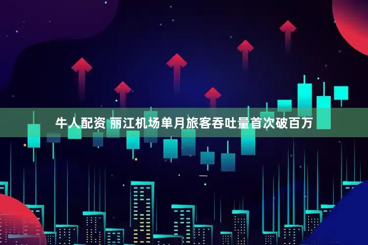 牛人配资 丽江机场单月旅客吞吐量首次破百万