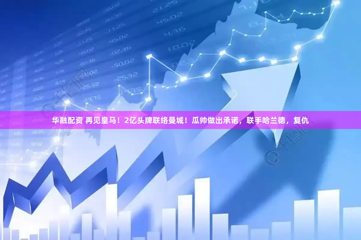华融配资 再见皇马！2亿头牌联络曼城！瓜帅做出承诺，联手哈兰德，复仇