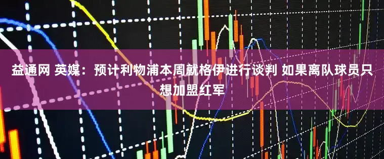 益通网 英媒：预计利物浦本周就格伊进行谈判 如果离队球员只想加盟红军