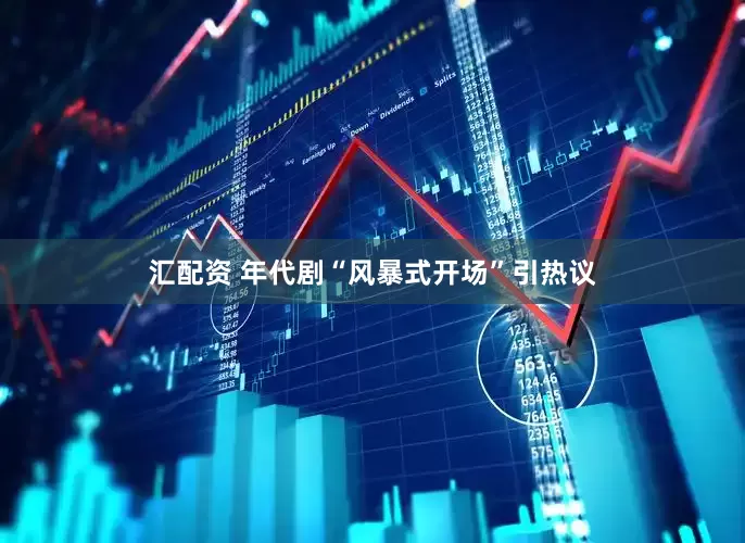 汇配资 年代剧“风暴式开场”引热议