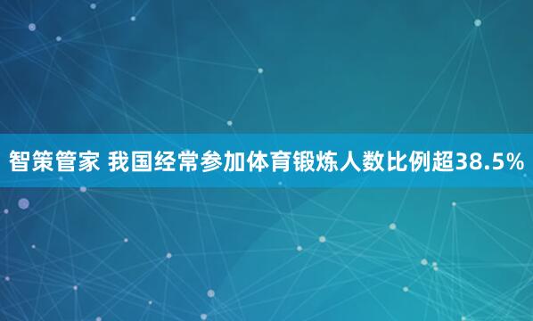 智策管家 我国经常参加体育锻炼人数比例超38.5%
