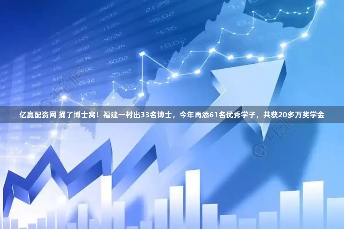 亿赢配资网 捅了博士窝！福建一村出33名博士，今年再添61名优秀学子，共获20多万奖学金