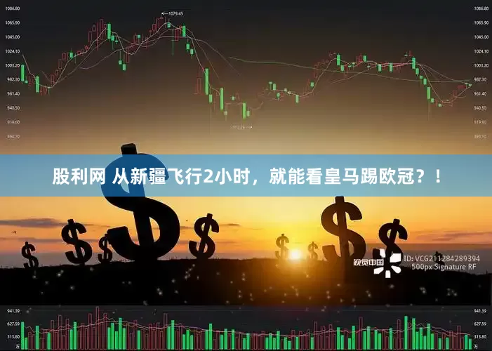 股利网 从新疆飞行2小时，就能看皇马踢欧冠？！