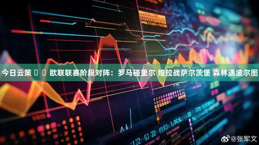 今日云策 ⚔️欧联联赛阶段对阵：罗马碰里尔 维拉战萨尔茨堡 森林遇波尔图