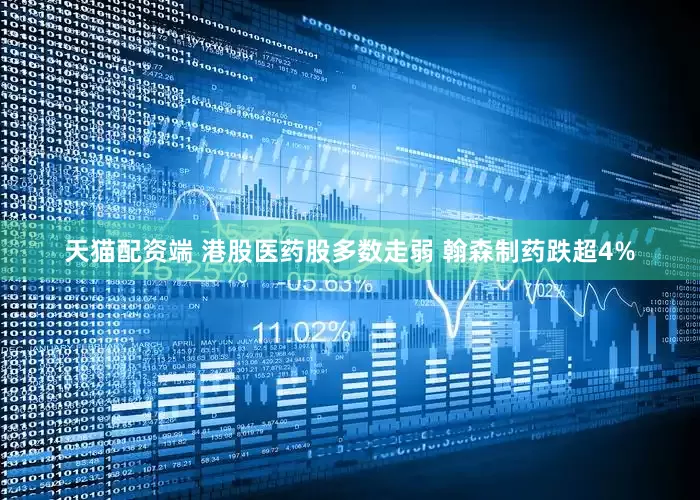 天猫配资端 港股医药股多数走弱 翰森制药跌超4%
