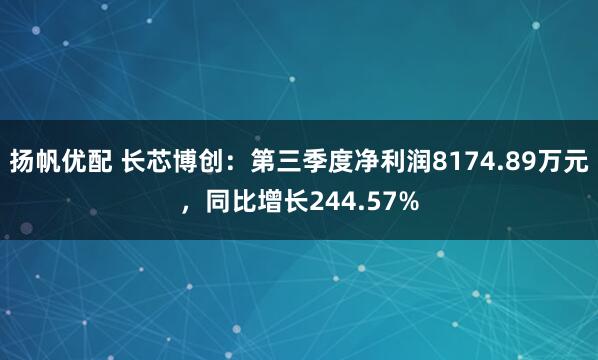 扬帆优配 长芯博创：第三季度净利润8174.89万元，同比增长244.57%
