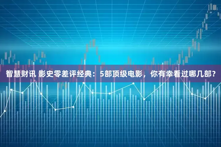 智慧财讯 影史零差评经典：5部顶级电影，你有幸看过哪几部？