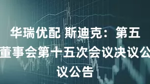 华瑞优配 斯迪克：第五届董事会第十五次会议决议公告