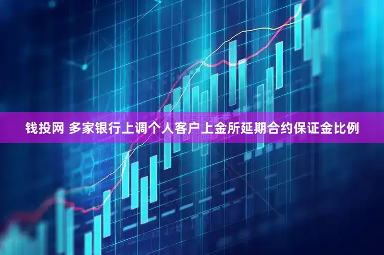 钱投网 多家银行上调个人客户上金所延期合约保证金比例